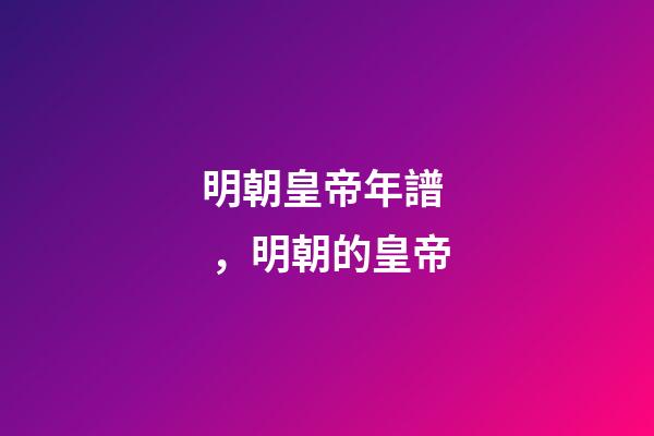 明朝皇帝年譜，明朝的皇帝(15)-第1張-觀點-玄機派